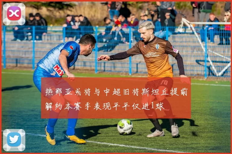 热那亚或将与中超旧将斯坦丘提前解约本赛季表现平平仅进1球
