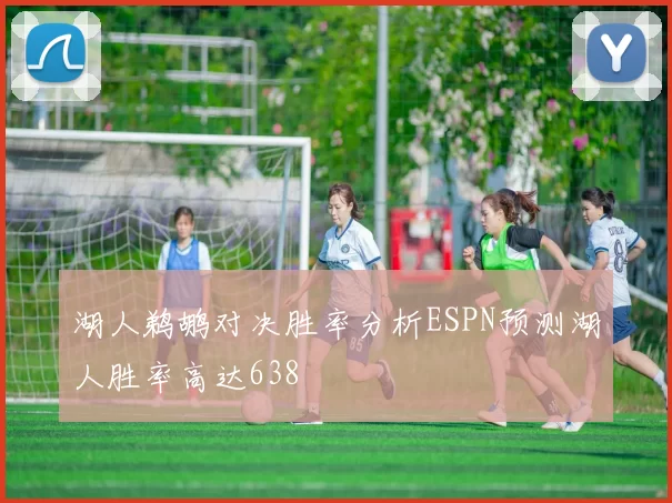 湖人鹈鹕对决胜率分析ESPN预测湖人胜率高达638