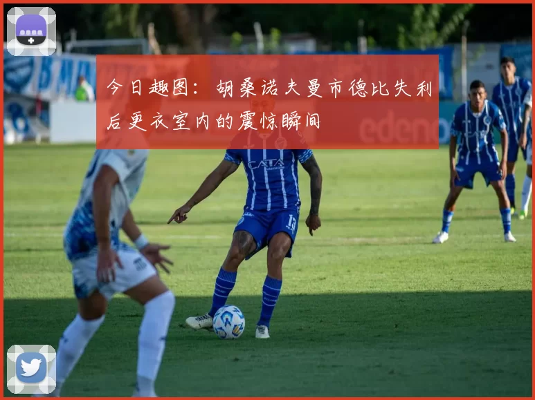 今日趣图：胡桑诺夫曼市德比失利后更衣室内的震惊瞬间