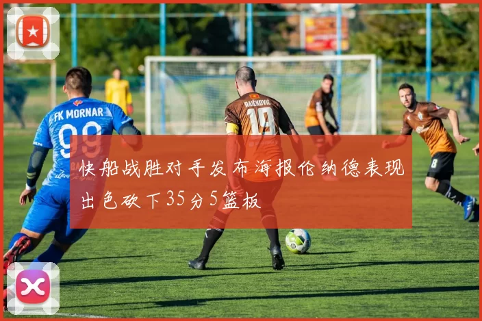 快船战胜对手发布海报伦纳德表现出色砍下35分5篮板