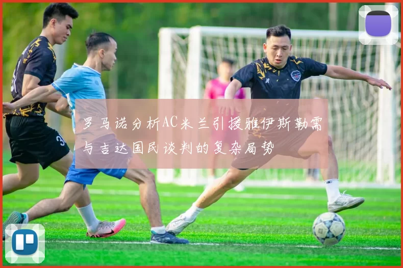 罗马诺分析AC米兰引援雅伊斯勒需与吉达国民谈判的复杂局势